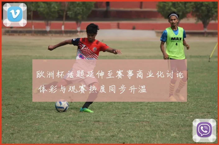 欧洲杯话题延伸至赛事商业化讨论 体彩与观赛热度同步升温