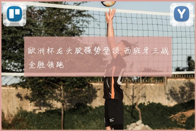 欧洲杯龙头股强势登顶 西班牙三战全胜领跑