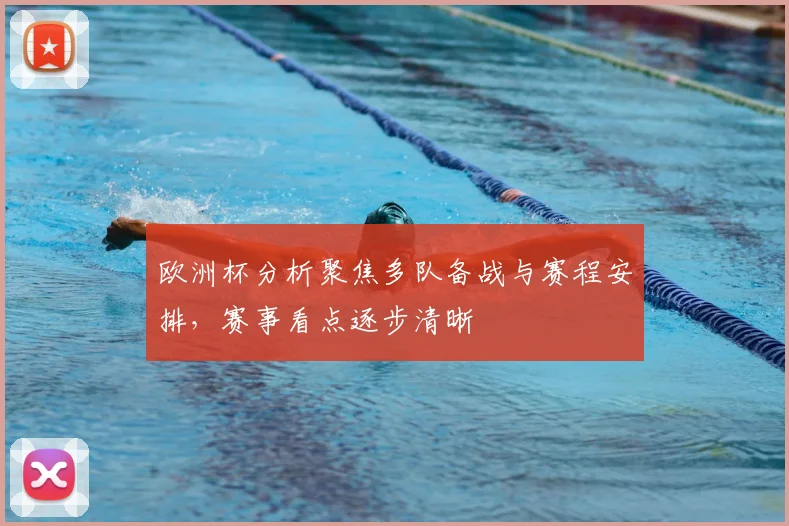 欧洲杯分析聚焦多队备战与赛程安排，赛事看点逐步清晰