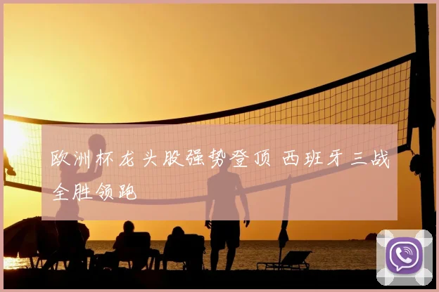 欧洲杯龙头股强势登顶 西班牙三战全胜领跑