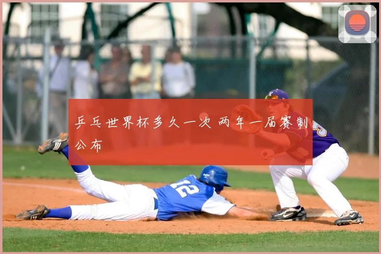 乒乓世界杯多久一次 两年一届赛制公布
