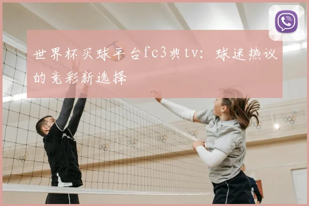 世界杯买球平台fc3典tv：球迷热议的竞彩新选择
