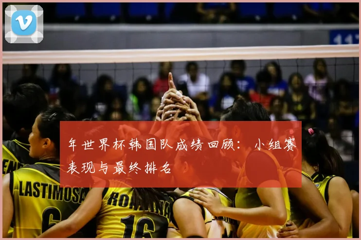 年世界杯韩国队成绩回顾：小组赛表现与最终排名
