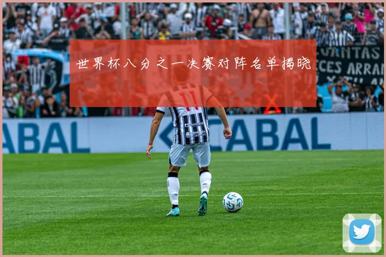 世界杯八分之一决赛对阵名单揭晓